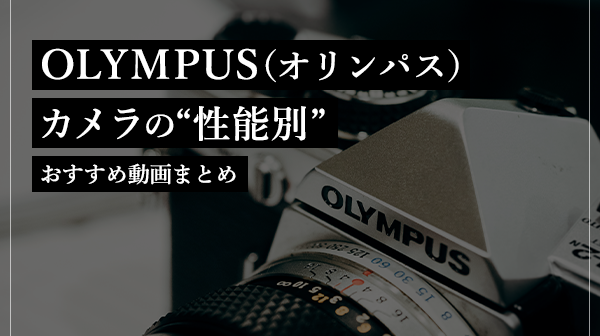 OLYMPUS(オリンパス)カメラの“性能別”おすすめ動画